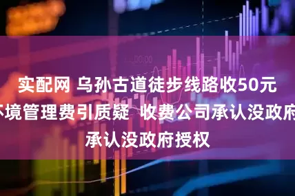 实配网 乌孙古道徒步线路收50元/人环境管理费引质疑  收费公司承认没政府授权