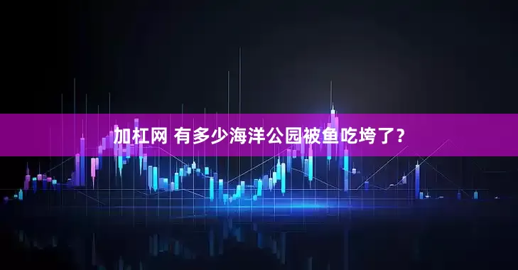 加杠网 有多少海洋公园被鱼吃垮了？