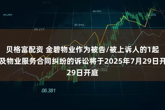 贝格富配资 金碧物业作为被告/被上诉人的1起涉及物业服务合同纠纷的诉讼将于2025年7月29日开庭