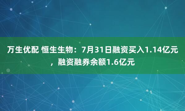 万生优配 恒生生物：7月31日融资买入1.14亿元，融资融券余额1.6亿元