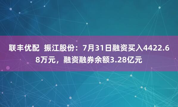 联丰优配  振江股份：7月31日融资买入4422.68万元，融资融券余额3.28亿元