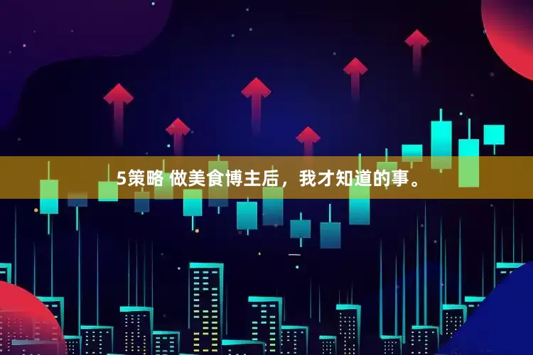5策略 做美食博主后，我才知道的事。