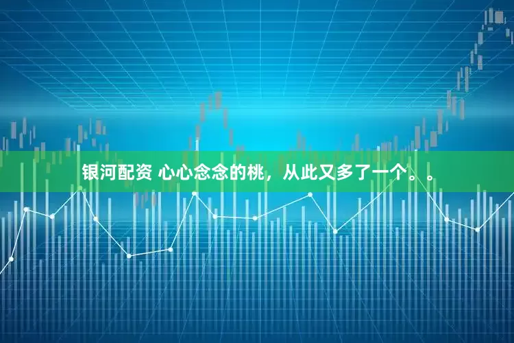 银河配资 心心念念的桃，从此又多了一个。。