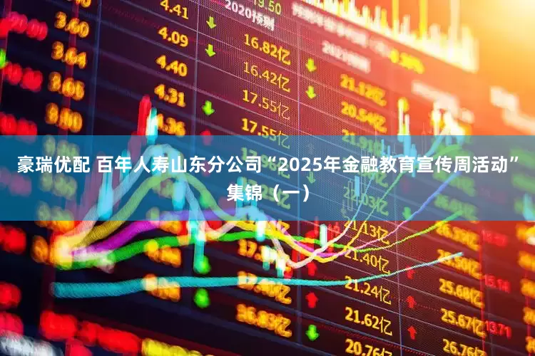 豪瑞优配 百年人寿山东分公司“2025年金融教育宣传周活动”集锦（一）