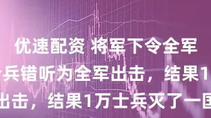 优速配资 将军下令全军撤退，传令兵错听为全军出击，结果1万士兵灭了一国