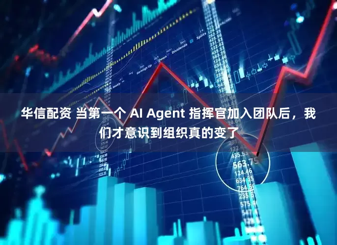 华信配资 当第一个 AI Agent 指挥官加入团队后，我们才意识到组织真的变了