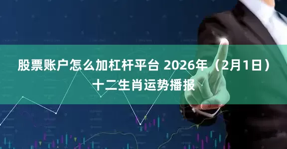股票账户怎么加杠杆平台 2026年（2月1日）十二生肖运势播报